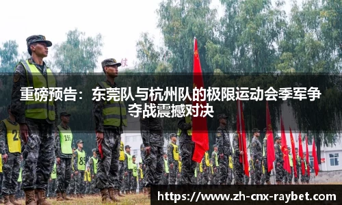 重磅预告：东莞队与杭州队的极限运动会季军争夺战震撼对决