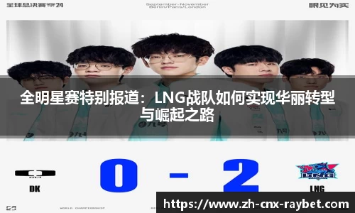 全明星赛特别报道：LNG战队如何实现华丽转型与崛起之路